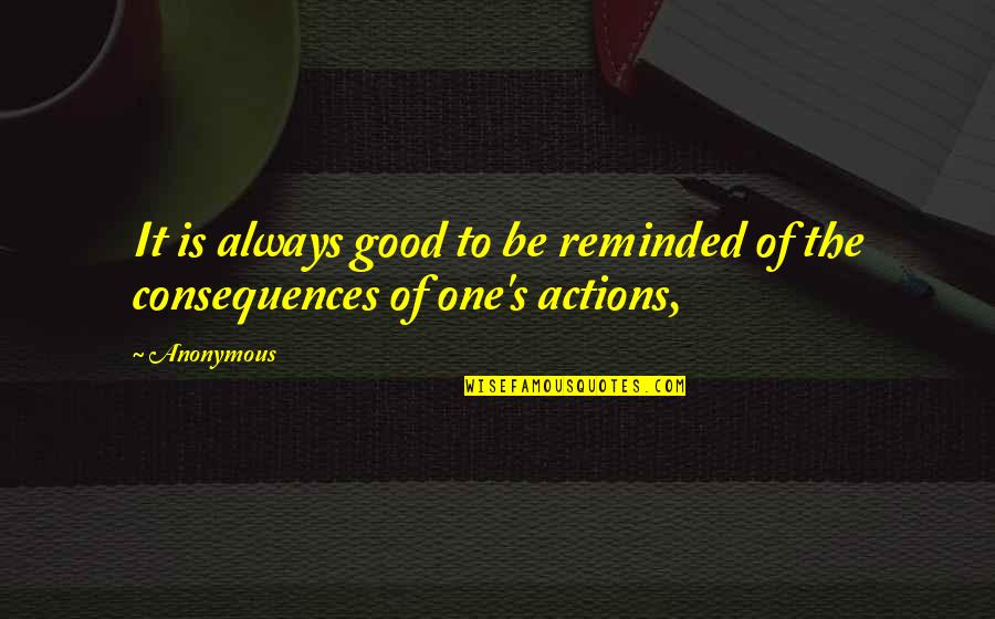 Consequences Of Actions Quotes By Anonymous: It is always good to be reminded of