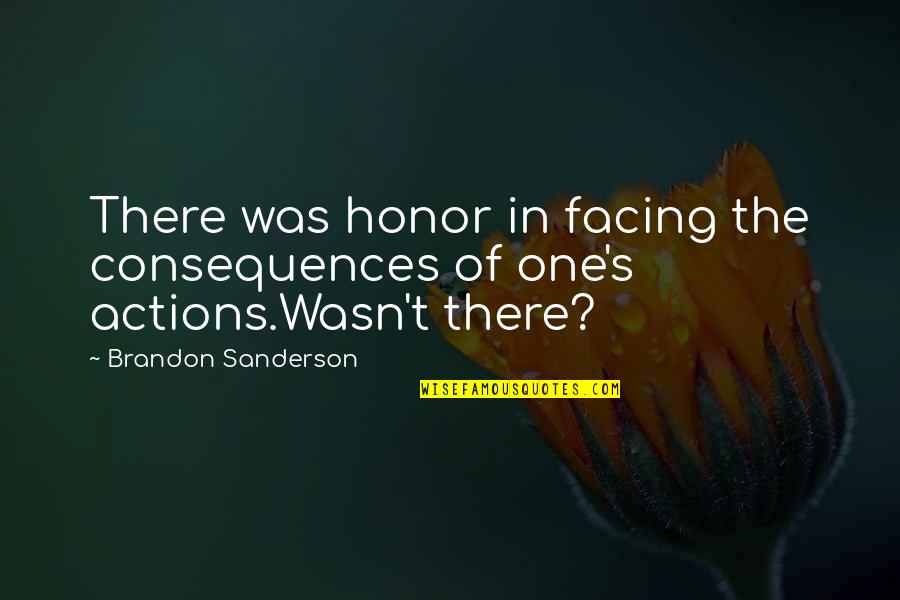 Consequences Of Actions Quotes By Brandon Sanderson: There was honor in facing the consequences of