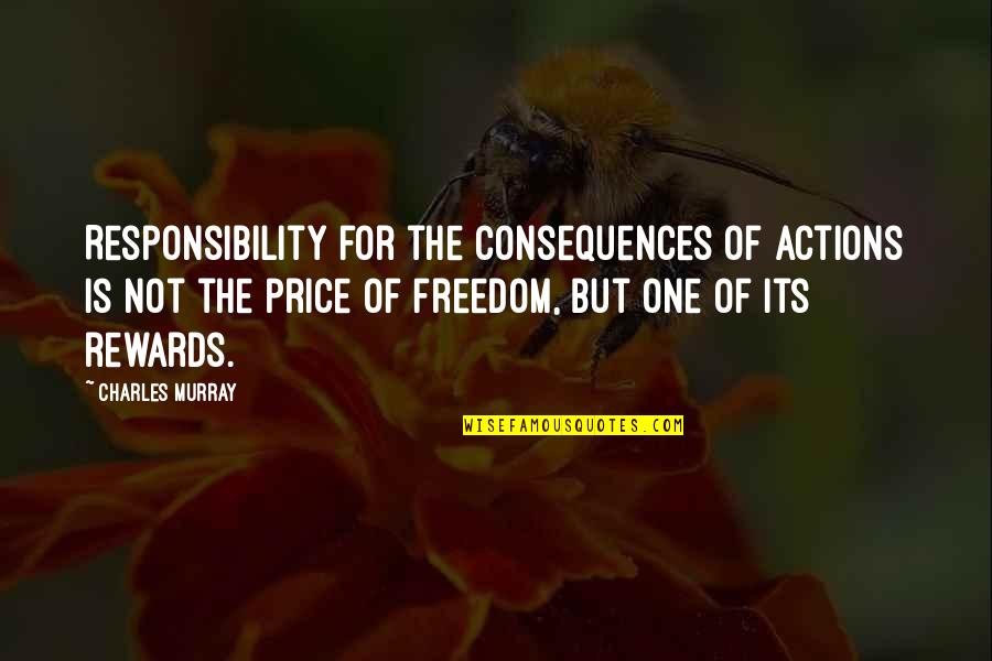 Consequences Of Actions Quotes By Charles Murray: Responsibility for the consequences of actions is not