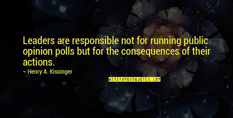 Consequences Of Actions Quotes By Henry A. Kissinger: Leaders are responsible not for running public opinion