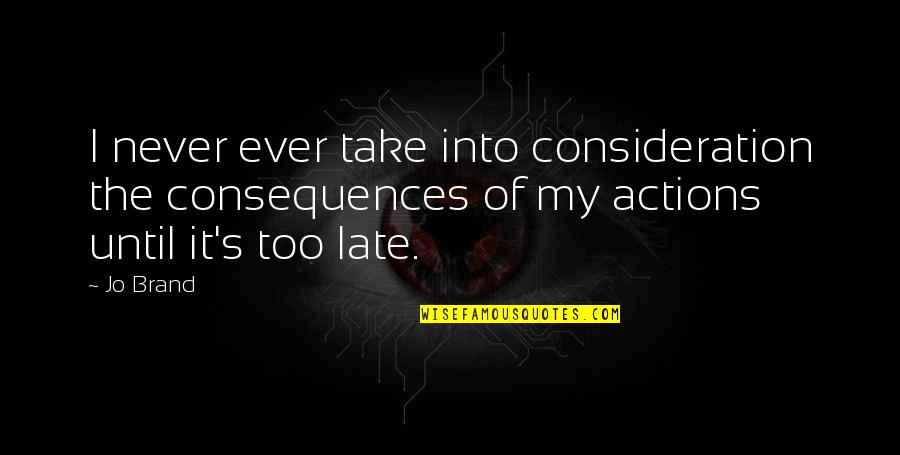 Consequences Of Actions Quotes By Jo Brand: I never ever take into consideration the consequences