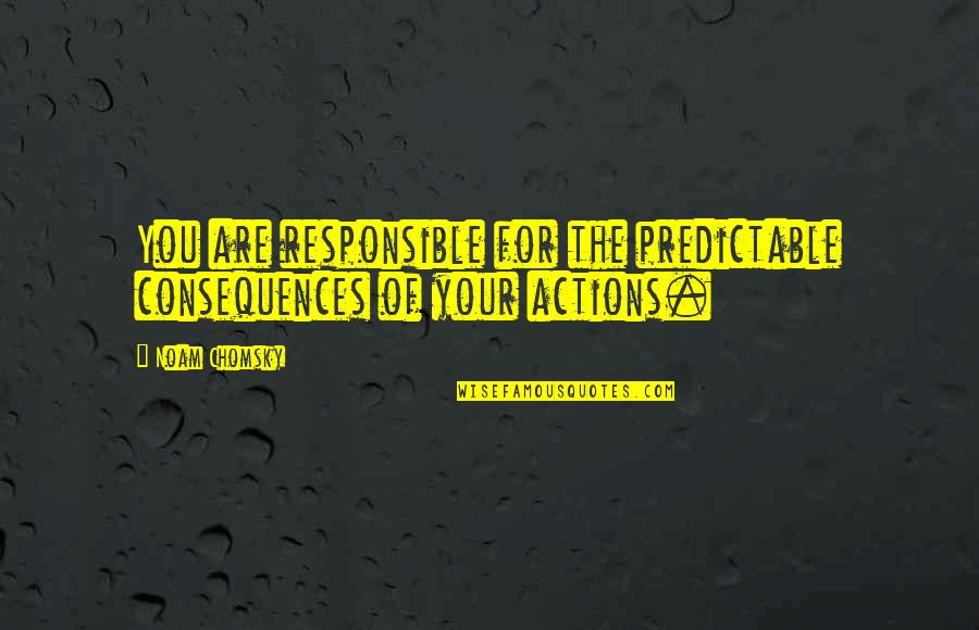 Consequences Of Actions Quotes By Noam Chomsky: You are responsible for the predictable consequences of