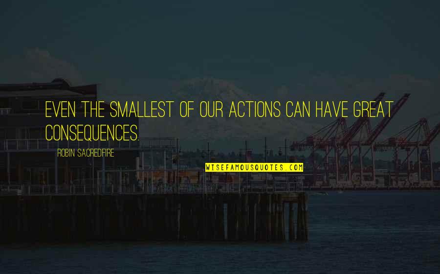 Consequences Of Actions Quotes By Robin Sacredfire: Even the smallest of our actions can have