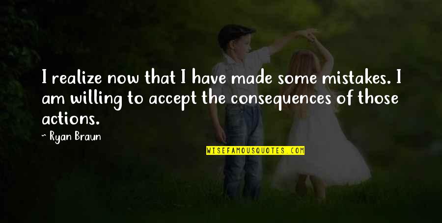 Consequences Of Actions Quotes By Ryan Braun: I realize now that I have made some