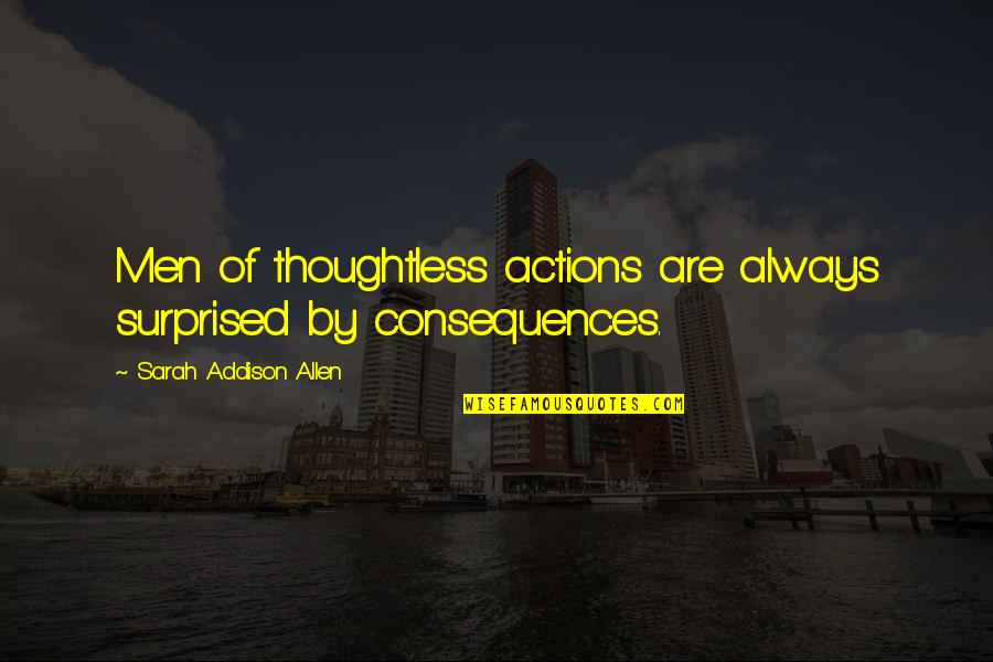 Consequences Of Actions Quotes By Sarah Addison Allen: Men of thoughtless actions are always surprised by