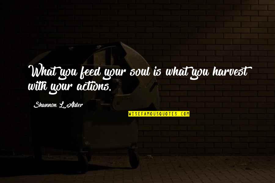 Consequences Of Actions Quotes By Shannon L. Alder: What you feed your soul is what you