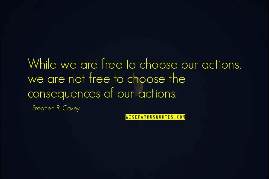 Consequences Of Actions Quotes By Stephen R. Covey: While we are free to choose our actions,