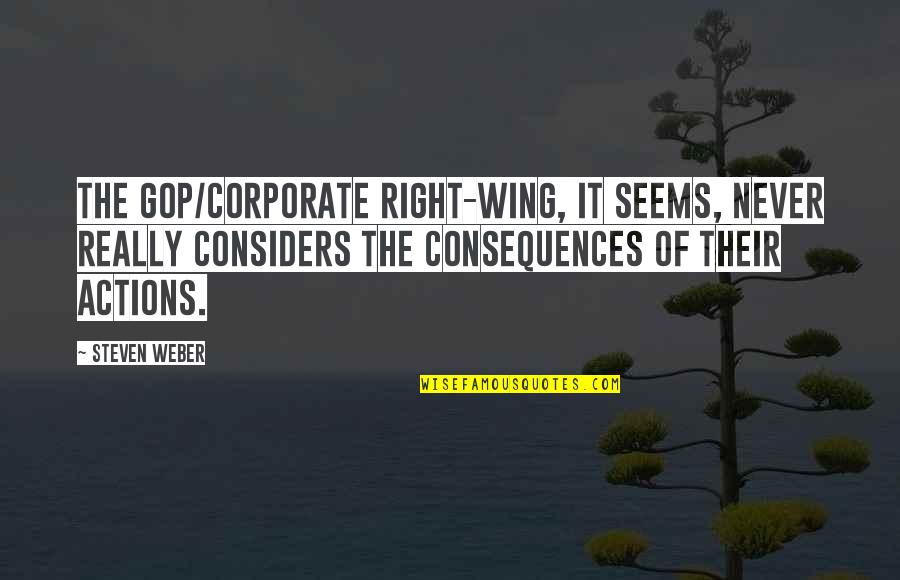 Consequences Of Actions Quotes By Steven Weber: The GOP/corporate right-wing, it seems, never really considers