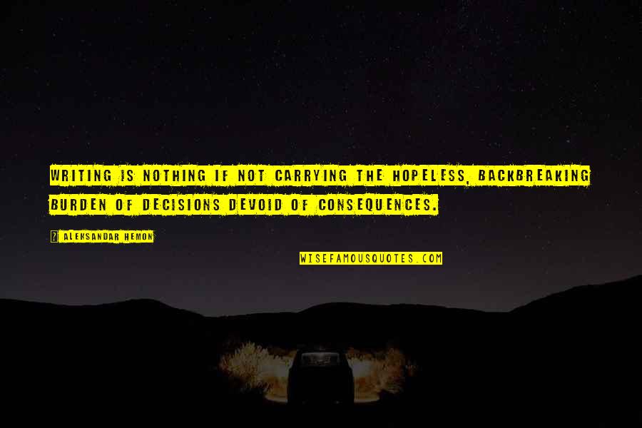 Consequences Of Decisions Quotes By Aleksandar Hemon: Writing is nothing if not carrying the hopeless,