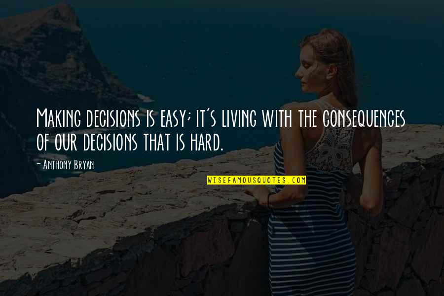 Consequences Of Decisions Quotes By Anthony Bryan: Making decisions is easy; it's living with the