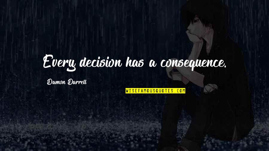 Consequences Of Decisions Quotes By Damon Darrell: Every decision has a consequence.