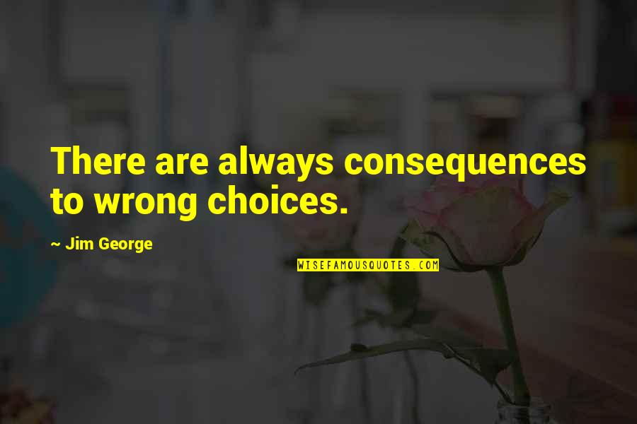 Consequences Of Decisions Quotes By Jim George: There are always consequences to wrong choices.