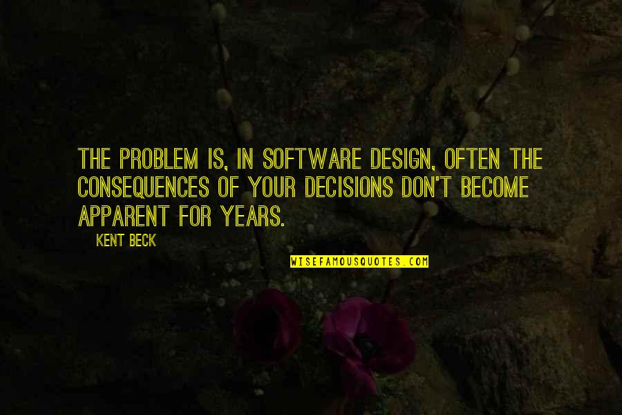 Consequences Of Decisions Quotes By Kent Beck: The problem is, in software design, often the