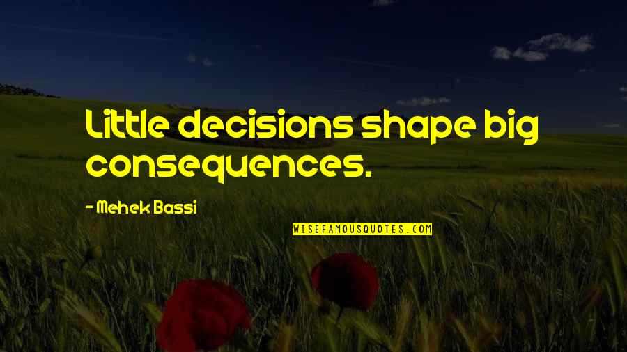 Consequences Of Decisions Quotes By Mehek Bassi: Little decisions shape big consequences.