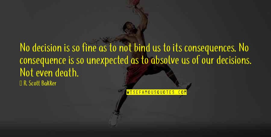 Consequences Of Decisions Quotes By R. Scott Bakker: No decision is so fine as to not