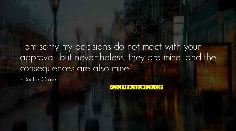 Consequences Of Decisions Quotes By Rachel Caine: I am sorry my decisions do not meet