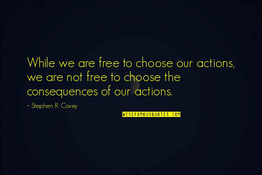 Consequences Of Our Actions Quotes By Stephen R. Covey: While we are free to choose our actions, Consequences Of Our Actions Quotes By Stephen R. Covey: While we are free to choose our actions,