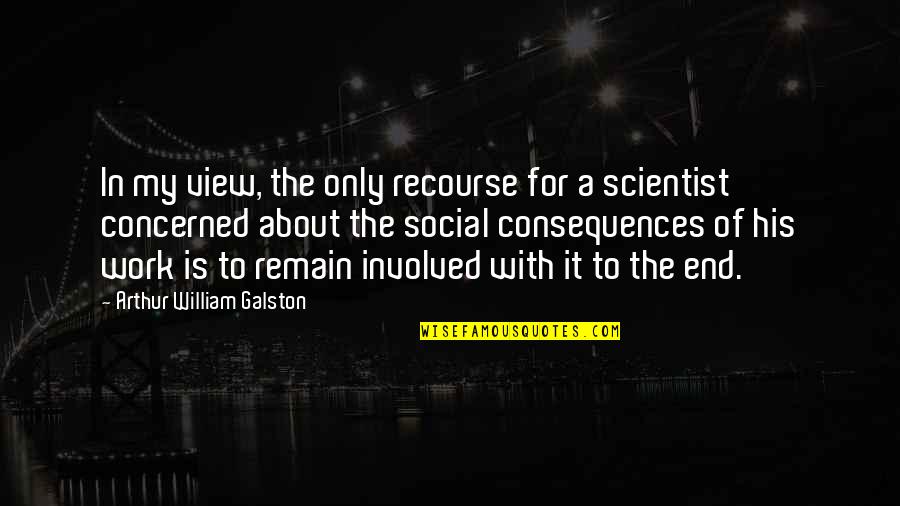 Consequences Quotes By Arthur William Galston: In my view, the only recourse for a