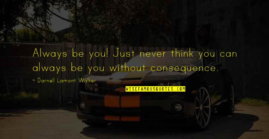 Consequences Quotes By Darnell Lamont Walker: Always be you! Just never think you can