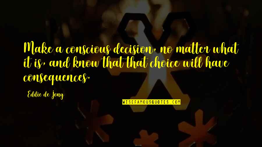 Consequences Quotes By Eddie De Jong: Make a conscious decision, no matter what it