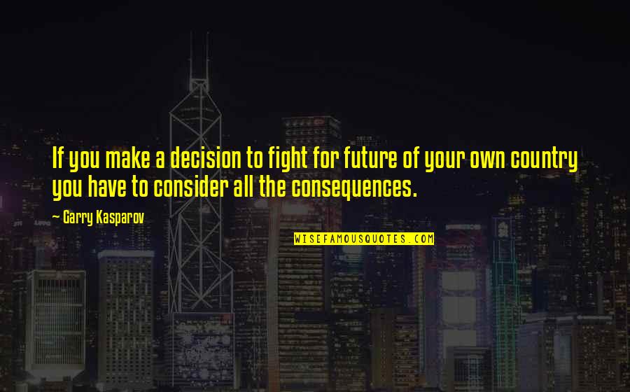 Consequences Quotes By Garry Kasparov: If you make a decision to fight for