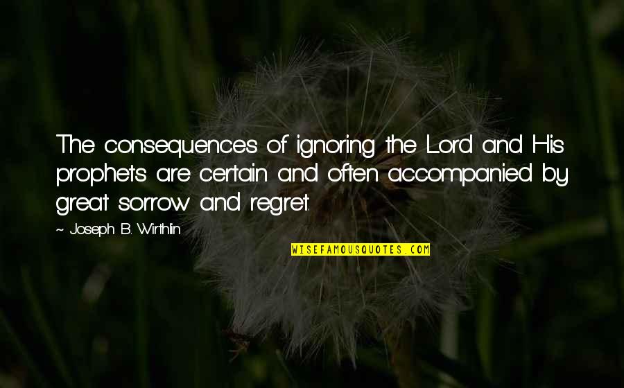 Consequences Quotes By Joseph B. Wirthlin: The consequences of ignoring the Lord and His