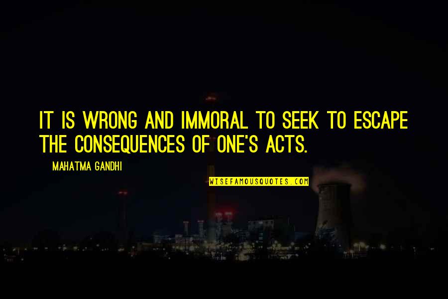 Consequences Quotes By Mahatma Gandhi: It is wrong and immoral to seek to