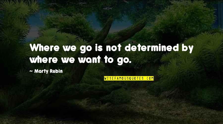 Consequences Quotes By Marty Rubin: Where we go is not determined by where