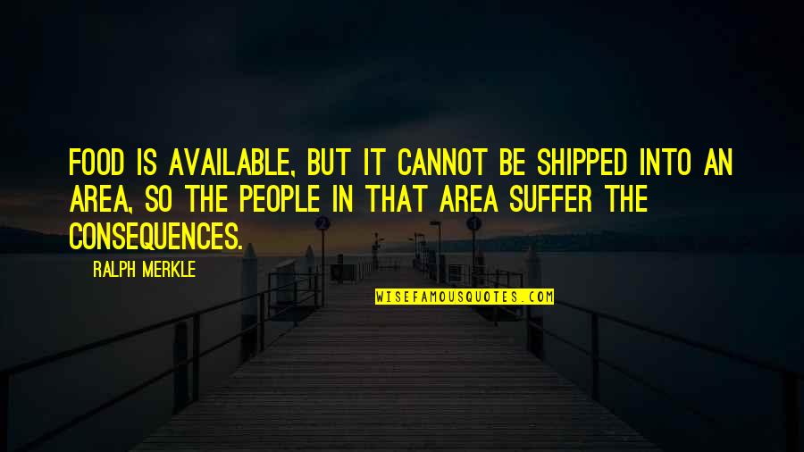 Consequences Quotes By Ralph Merkle: Food is available, but it cannot be shipped