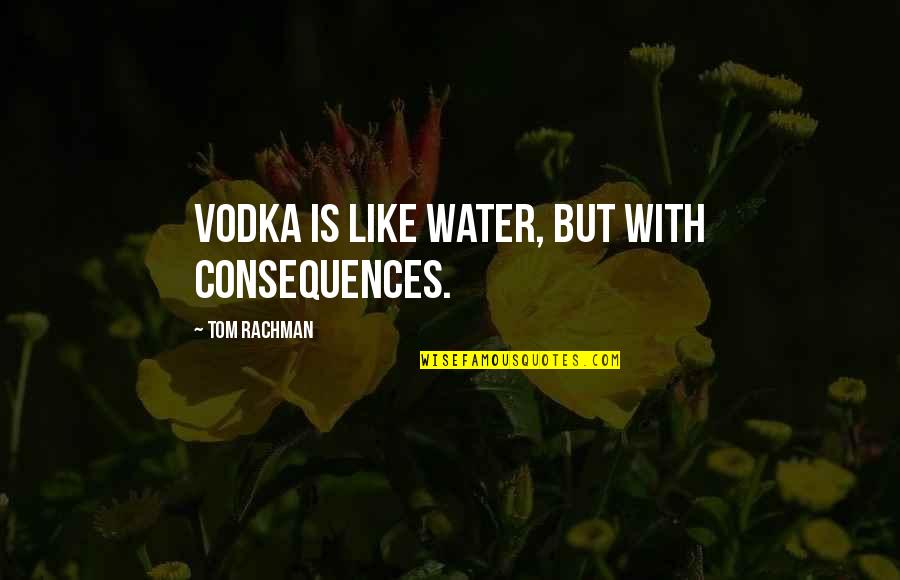 Consequences Quotes By Tom Rachman: Vodka is like water, but with consequences.