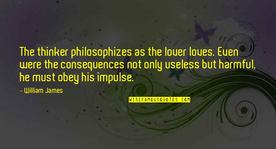 Consequences Quotes By William James: The thinker philosophizes as the lover loves. Even