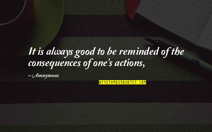 Consequences To Actions Quotes By Anonymous: It is always good to be reminded of