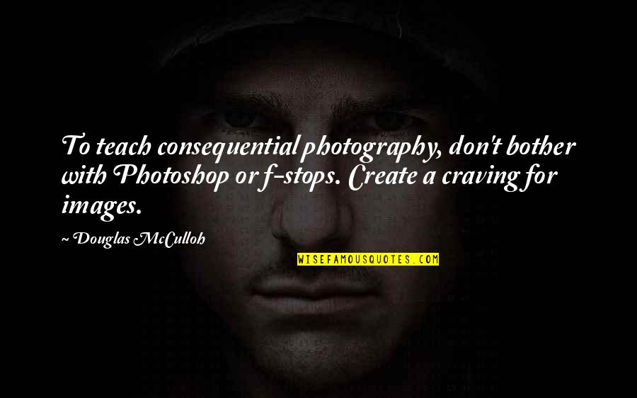 Consequential Quotes By Douglas McCulloh: To teach consequential photography, don't bother with Photoshop