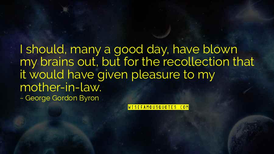 Consequential Quotes By George Gordon Byron: I should, many a good day, have blown