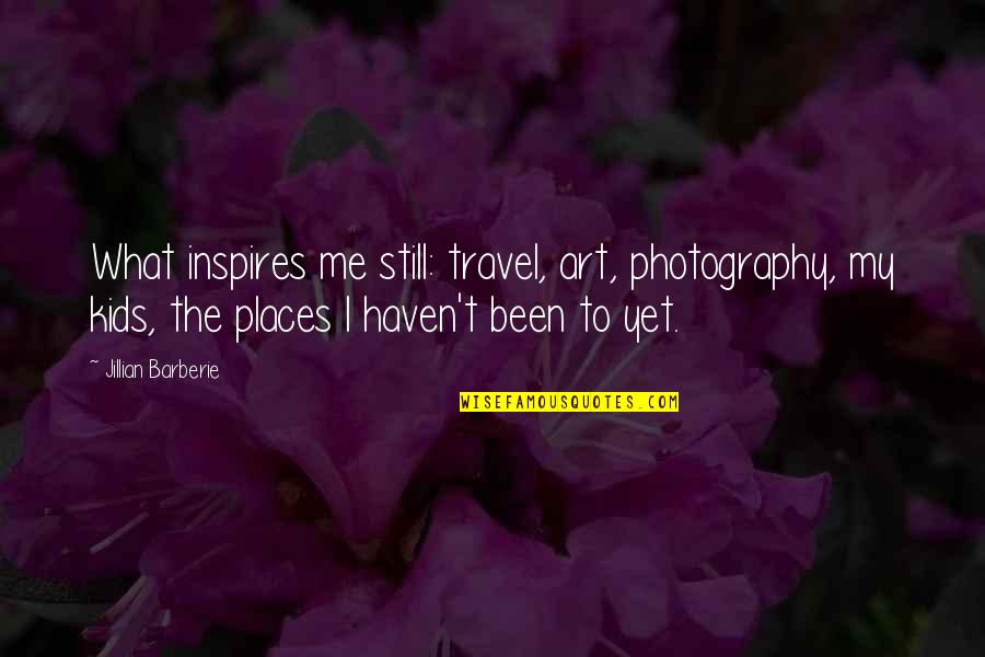 Consequential Quotes By Jillian Barberie: What inspires me still: travel, art, photography, my