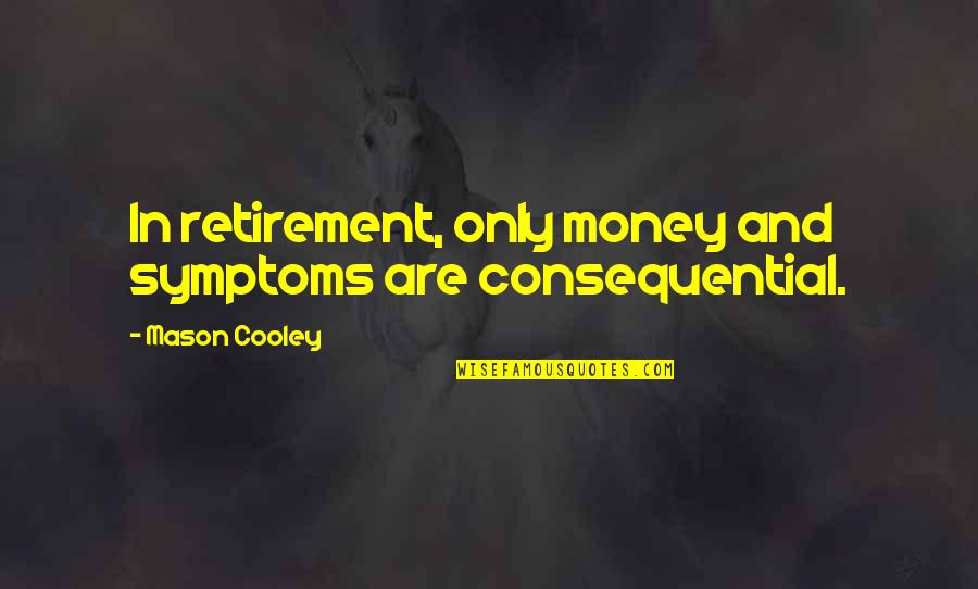 Consequential Quotes By Mason Cooley: In retirement, only money and symptoms are consequential.