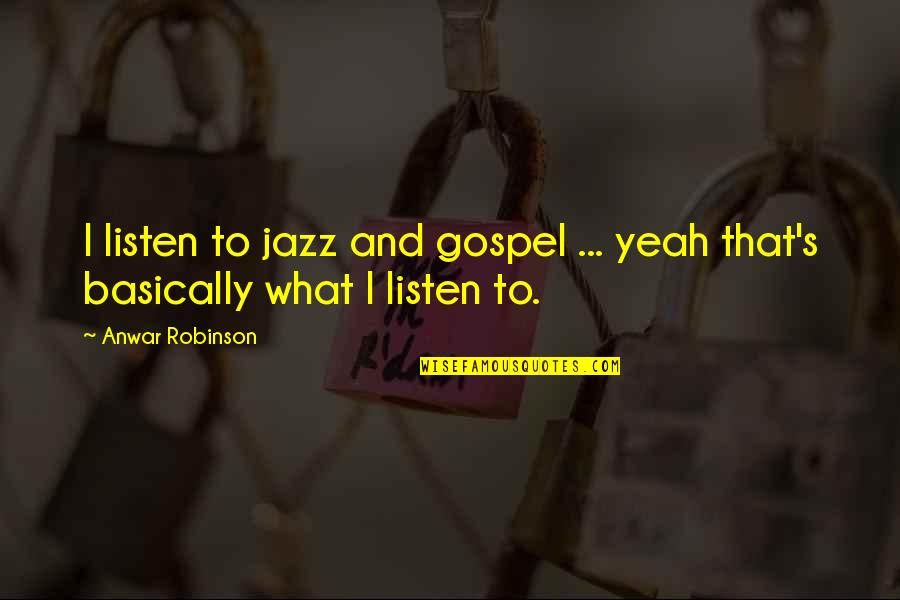 Consequentialism Philosophy Quotes By Anwar Robinson: I listen to jazz and gospel ... yeah