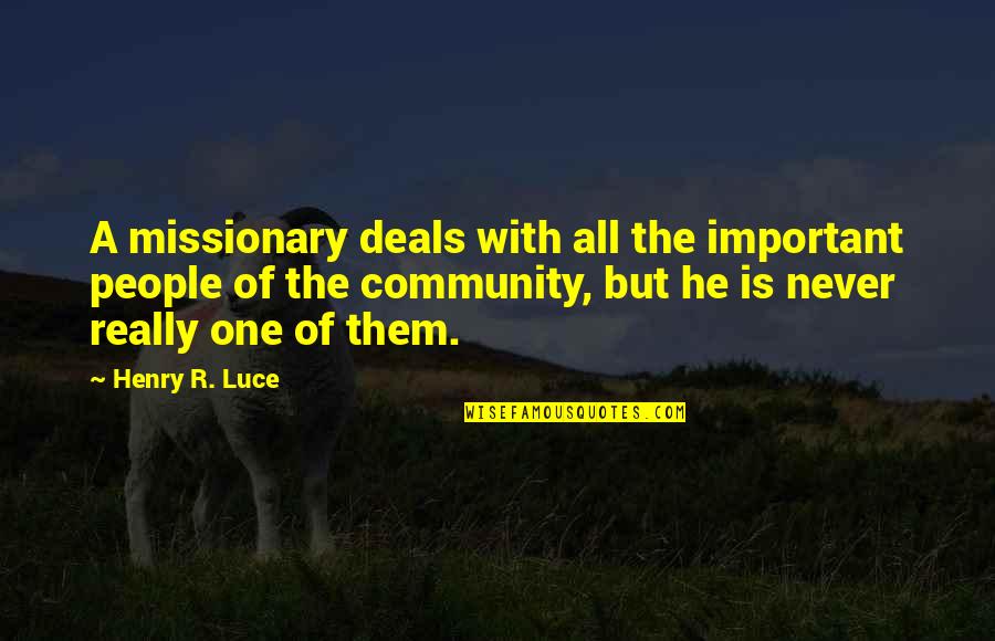 Consequentialists Theory Quotes By Henry R. Luce: A missionary deals with all the important people Consequentialists Theory Quotes By Henry R. Luce: A missionary deals with all the important people