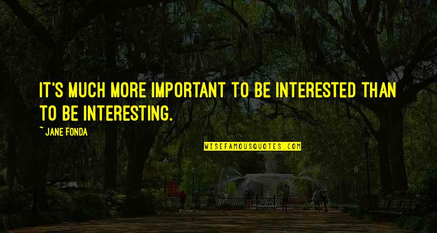 Consequenties Quotes By Jane Fonda: It's much more important to be interested than