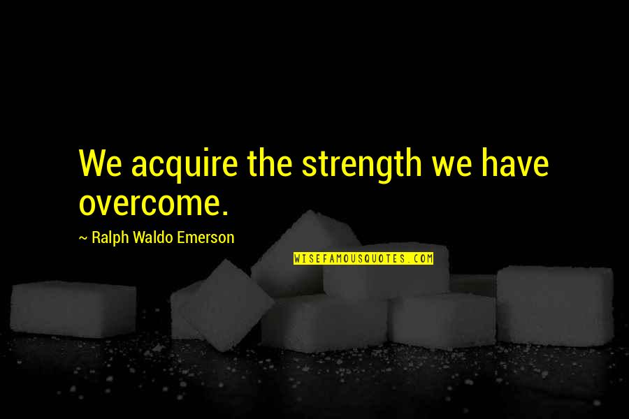 Consequenties Quotes By Ralph Waldo Emerson: We acquire the strength we have overcome.