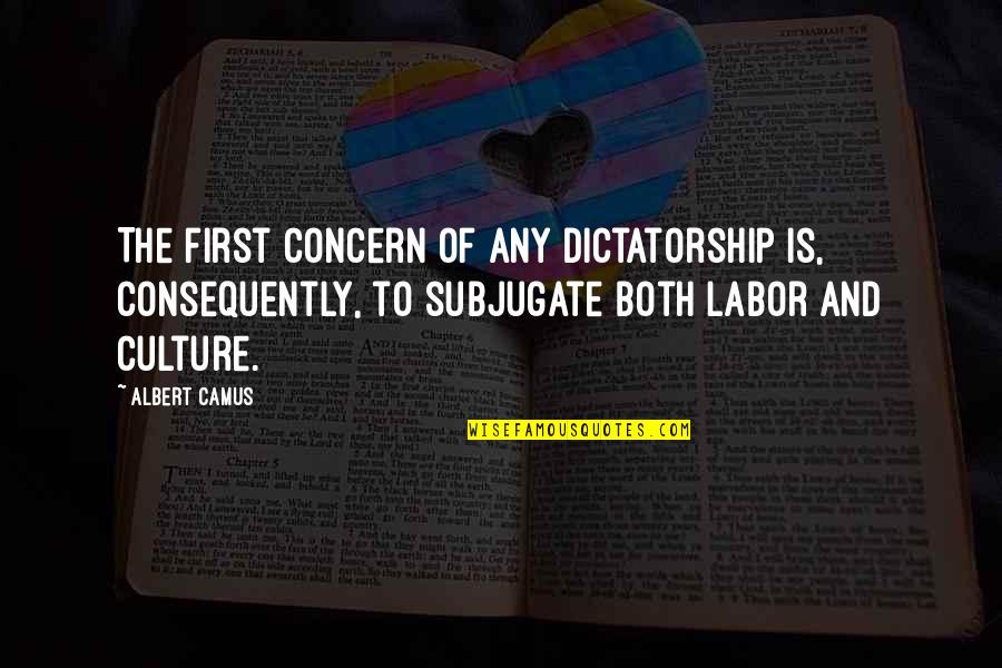 Consequently Quotes By Albert Camus: The first concern of any dictatorship is, consequently,