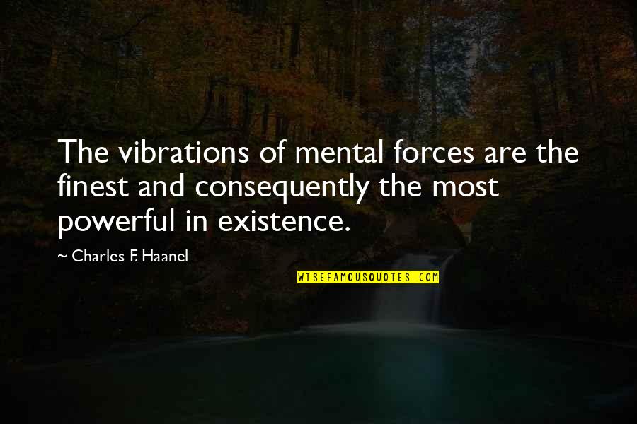 Consequently Quotes By Charles F. Haanel: The vibrations of mental forces are the finest