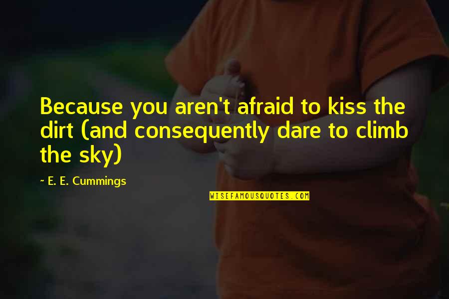 Consequently Quotes By E. E. Cummings: Because you aren't afraid to kiss the dirt