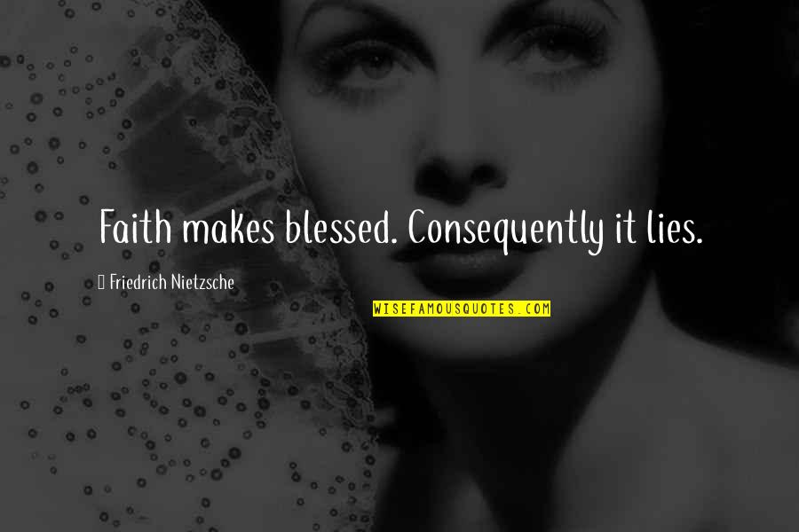 Consequently Quotes By Friedrich Nietzsche: Faith makes blessed. Consequently it lies.