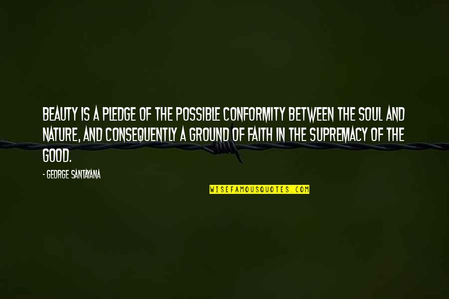 Consequently Quotes By George Santayana: Beauty is a pledge of the possible conformity