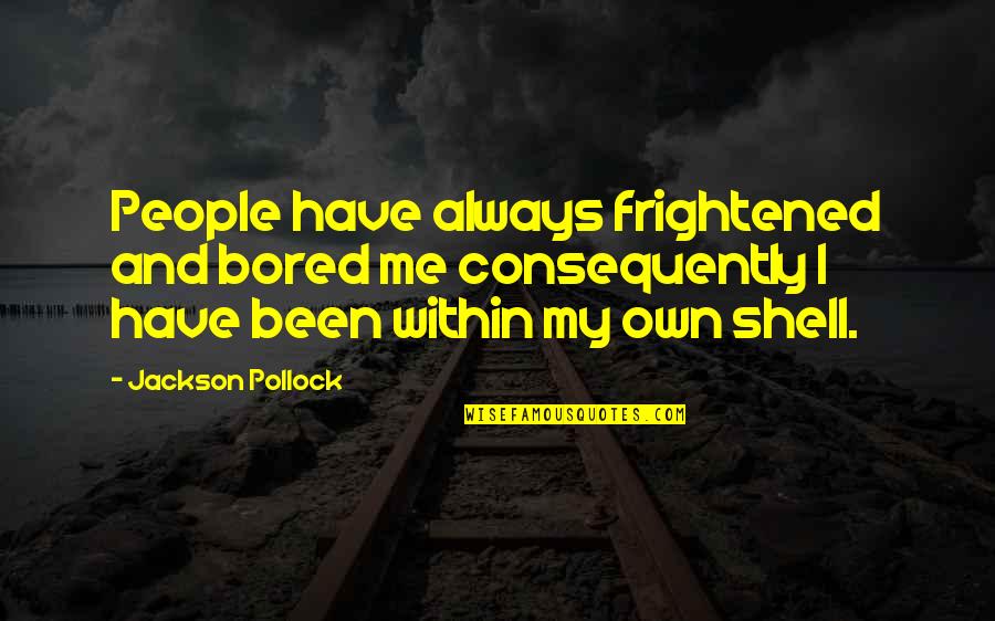 Consequently Quotes By Jackson Pollock: People have always frightened and bored me consequently