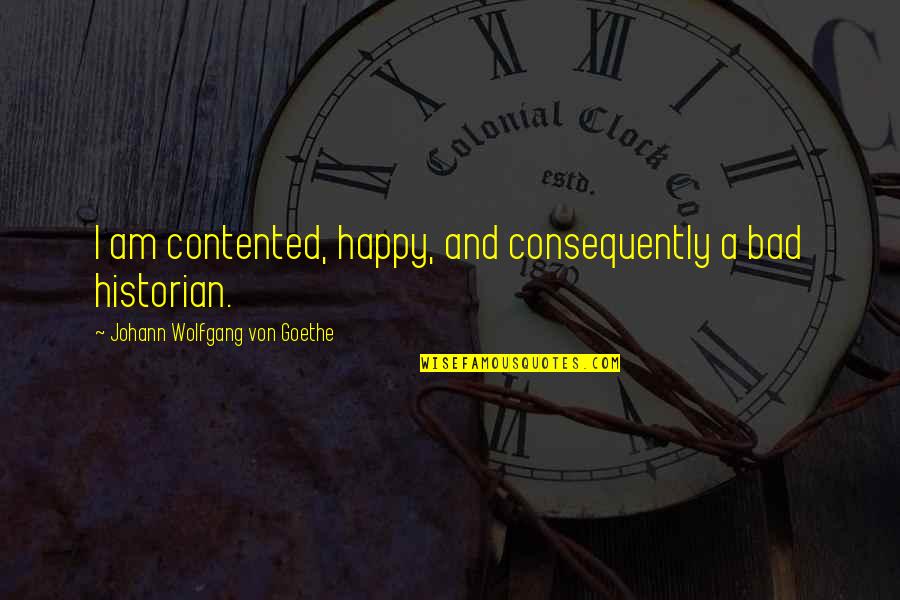 Consequently Quotes By Johann Wolfgang Von Goethe: I am contented, happy, and consequently a bad