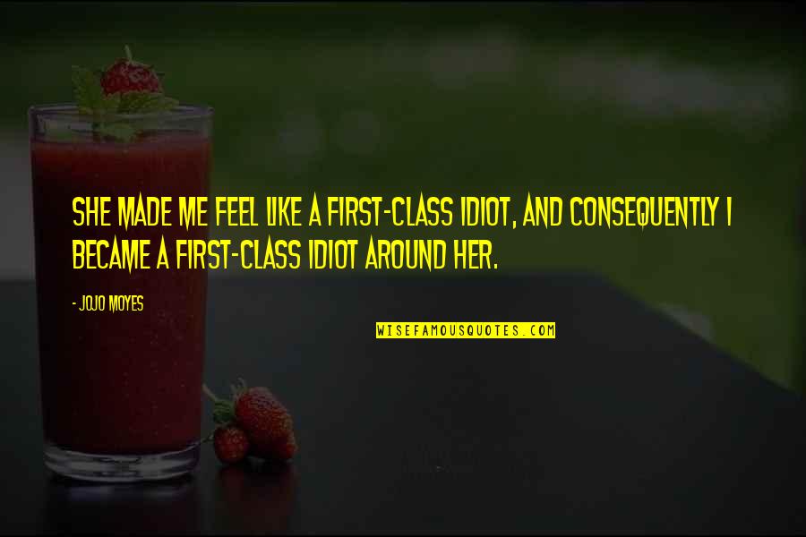 Consequently Quotes By Jojo Moyes: She made me feel like a first-class idiot,