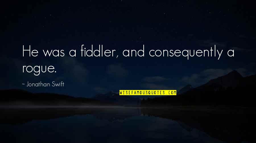 Consequently Quotes By Jonathan Swift: He was a fiddler, and consequently a rogue.