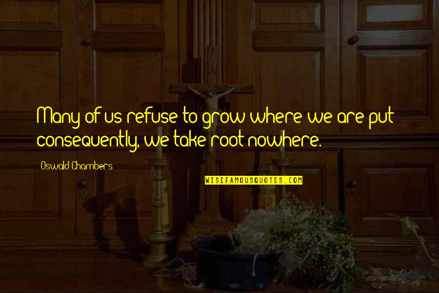 Consequently Quotes By Oswald Chambers: Many of us refuse to grow where we